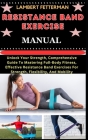 Resistance Band Exercise Manual: Unlock Your Strength, Comprehensive Guide To Mastering Full-Body Fitness, Effective Resistance Band Exercises For Str By Lambert Fetterman Cover Image