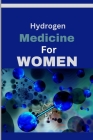 Hydrogen Medicine For Women: Every woman's Guide to Balancing Hormones and Navigating Wellness Across Life Stages Cover Image