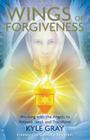 Wings of Forgiveness: Working with the Angels to Release, Heal, and Transform By Kyle Gray Cover Image