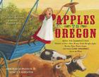 Apples to Oregon: Being the (Slightly) True Narrative of How a Brave Pioneer Father Brought Apples, Peaches, Pears, Plums, Grapes, and Cherries (and Children) Across the Plains Cover Image