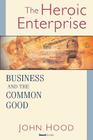 The Heroic Enterprise: Business and the Common Good By John M. Hood Cover Image