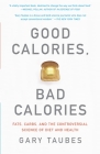 Good Calories, Bad Calories: Fats, Carbs, and the Controversial Science of Diet and Health By Gary Taubes Cover Image