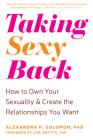 Taking Sexy Back: How to Own Your Sexuality and Create the Relationships You Want By Alexandra H. Solomon, Lori Brotto (Foreword by) Cover Image