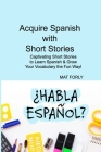 Acquire Spanish with Short Stories: Captivating Short Stories to Learn Spanish & Grow Your Vocabulary the Fun Way! By Mat Forly Cover Image