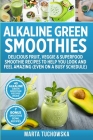 Alkaline Green Smoothies: Delicious Fruit, Veggie & Superfood Smoothie Recipes to Help You Look and Feel Amazing (even on a busy schedule) By Marta Tuchowska Cover Image