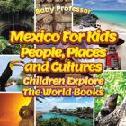 Mexico For Kids: People, Places and Cultures - Children Explore The World Books By Baby Professor Cover Image