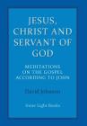Jesus, Christ and Servant of God: Meditations on the Gospel Accordiong to John By David Johnson Cover Image