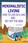 Minimalistic Living: How To Live In A Van And Get Off The Grid By Mary Solomon Cover Image