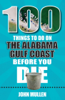 100 Things to Do on the Alabama Gulf Coast Before You Die (100 Things to Do Before You Die) By John Mullen Cover Image