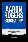 Aaron Rogers Biography: From Cal to Canton - journey to immortality By Jeffery Pearson Cover Image