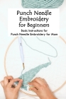 Punch Needle Embroidery for Beginners: Basic Instructions for Punch Needle Embroidery for Mom: The Punch Needle Handbook Gifts for Mom Cover Image