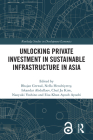Unlocking Private Investment in Sustainable Infrastructure in Asia (Routledge Studies in Development Economics) By Bhajan Grewal (Editor), Nella Hendriyetty (Editor), Iskandar Abdullaev (Editor) Cover Image