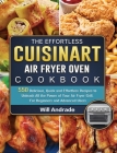 The Effortless Cuisinart Air Fryer Oven Cookbook: 550 Delicious, Quick and Effortless Recipes to Unleash All the Power of Your Air Fryer Grill. For Be Cover Image