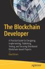 The Blockchain Developer: A Practical Guide for Designing, Implementing, Publishing, Testing, and Securing Distributed Blockchain-Based Projects By Elad Elrom Cover Image