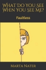 What Do You See When You See Me?: Faultless By Marta Nater Cover Image