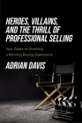Heroes, Villains, and the Thrill of Professional Selling: Your Guide to Directing a Winning Buying Experience Cover Image