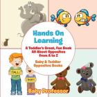 Hands On Learning: A Toddler's Great, Fun Book All About Opposites from A to Z - Baby & Toddler Opposites Books By Baby Professor Cover Image