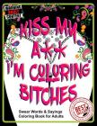 Kiss My A** I'm Coloring Bitches: Adult Coloring Book (Volume #1) Cover Image