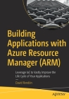 Building Applications with Azure Resource Manager (Arm): Leverage Iac to Vastly Improve the Life Cycle of Your Applications By David Rendón Cover Image
