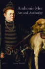 Anthonis Mor: Art and Authority (Studies in Netherlandish Art and Cultural History #8) By Joanna Woodall Cover Image