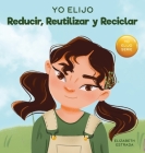 Yo Elijo Reducir, Reutilizar y Reciclar: Un libro colorido e ilustrado sobre cómo salvar nuestra Tierra Cover Image