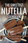 The Sweetest Nutella Cookbook: Satisfy Your Sweet Tooth with These Nutty Recipes By Alice Waterson Cover Image