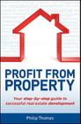 Profit from Property: Your Step-By-Step Guide to Successful Real Estate Development By Philip Thomas Cover Image