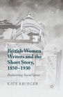British Women Writers and the Short Story, 1850-1930: Reclaiming Social Space By K. Krueger Cover Image
