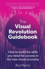 The Visual Revolution Guidebook: How to build the skills you need for success in the new visual economy By Roz Morris Cover Image