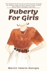 Puberty For Girls: The Ultimate Guide for Every Girl's Journey Through the Puberty Stage and Their Parents' Guide to Help Them Thrive Thr By Marvin Valerie Georgia Cover Image