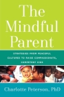 The Mindful Parent: Strategies from Peaceful Cultures to Raise Compassionate, Competent Kids By Charlotte Peterson Cover Image