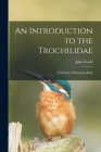 An Introduction to the Trochilidae: or Family of Humming-birds By John 1804-1881 Gould Cover Image