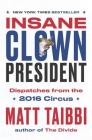 Insane Clown President: Dispatches from the 2016 Circus By Matt Taibbi, Victor Juhasz (Illustrator) Cover Image