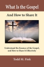 What Is the Gospel and How to Share It: Understand the Essence of the Gospel and How to Share It Effectively By Todd M. Fink Cover Image