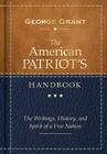 The American Patriot's Handbook: The Writings, History, and Spirit of a Free Nation By George Grant Cover Image