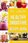 The Complete Healthy Smoothie Recipe Book: Smoothie Cookbook Smoothie Cleanse Smoothie Bible Smoothie Diet Book By Charlie Mason Cover Image