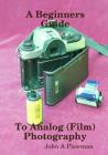 A Beginners Guide to Analog (Film) Photography By John a. Plowman Cover Image