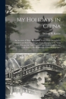 My Holidays in China: An Account of Three Houseboat Tours, From Shanghai to Hangchow and Back Via Ningpo; From Shanghai to Le Yang Via Sooch By William R. Kahler Cover Image