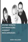 Divine Health Affirmations Against Miscarriages: A Therapy That Works By Iheke Williams Cover Image