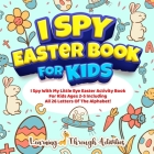 I Spy Easter Book For Kids: A Fun Guessing Game Activity For Kids Ages 2-5 Including All 26 Letters Of The Alphabet! Cover Image
