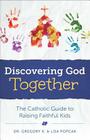 Discovering God Together: The Catholic Guide to Raising Faithful Kids By Greg Popcak Cover Image