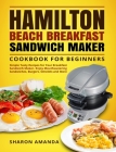 Hamilton Beach Breakfast Sandwich Maker Cookbook for Beginners: Simple Tasty Recipes for Your Breakfast Sandwich Maker, Enjoy Mouthwatering Sandwiches By Sharon Sharon Amanda, Nathan Payne (Editor) Cover Image