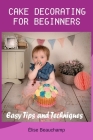 Cake Decorating for Beginners: Easy Tips and Techniques By Élise Beauchamp Cover Image