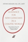 Guidance For New Clinicians In A Chaotic World: How To Practice Your Craft While Preserving Your Traditional Values By Steven Melman Cover Image