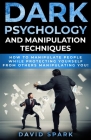 Dark Psychology and Manipulation Techniques: How To Manipulate People While Protecting Yourself From Others Manipulating You! By David Spark Cover Image