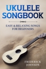 Ukulele Songbook: Easy and Relaxing Songs For Beginners Cover Image