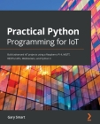 Practical Python Programming for IoT: Build advanced IoT projects using a Raspberry Pi 4, MQTT, RESTful APIs, WebSockets, and Python 3 Cover Image