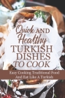 Quick And Healthy Turkish Dishes To Cook: Easy Cooking Traditional Food And Eat Like A Turkish: Easy Turkish Diet Cuisine Recipes Cover Image