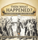 Then What Happened? Aftermath of the Civil War History Grade 7 Children's United States History Books By Baby Professor Cover Image
