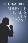 Leadership Secrets of a Servant By Jeff Haygood Cover Image